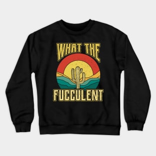 What the Fucculent Nature Succulents Punny Cactus Crewneck Sweatshirt